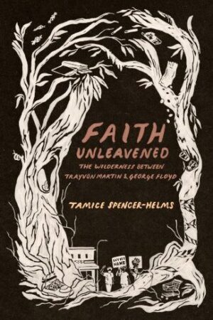 Faith Unleavened: The Wilderness Between Trayvon Martin & George Floyd