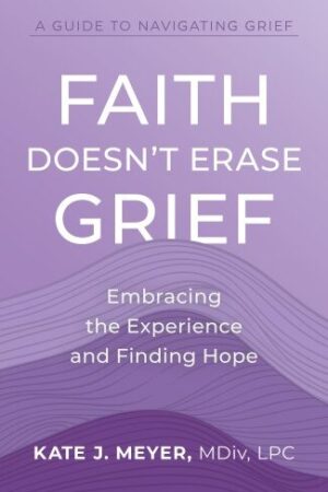 Faith Doesn't Erase Grief, Kate J. Meyer